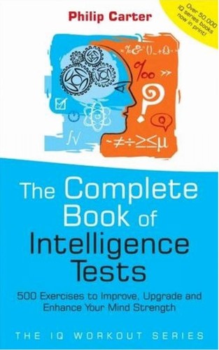 The Complete Book of Intelligence Tests 500 Exercises to Improve, Upgrade and Enhance Your Mind S...