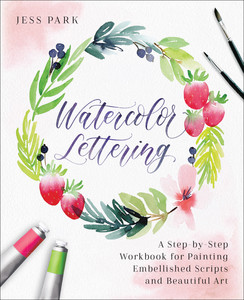 Watercolor Lettering - A Step-by-Step Workbook for Painting Embellished Scripts and Beautiful Art