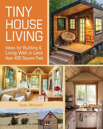 Tiny House Living - Ideas For Building and Living Well In Less than 400 Square Feet
