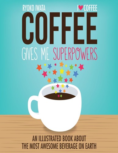 Coffee Gives Me Superpowers An Illustrated Book about the Most Awesome Beverage on Earth