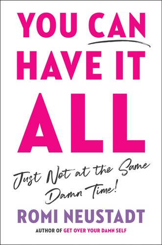 You Can Have It All, Just Not at the Same Damn Time by Romi Neustadt 