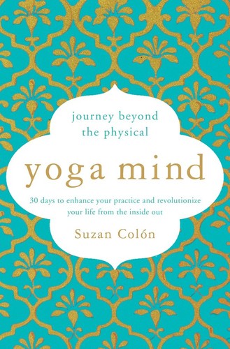 Yoga Mind   Journey Beyond the Physical, 30 Days to Enhance Your Practice and Revolutionize