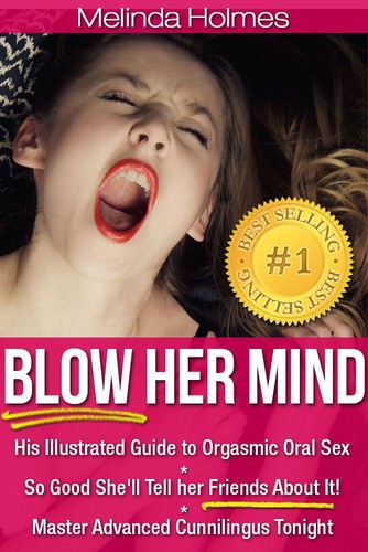 Blow Her Mind His Illustrated Guide to Orgasmic Oral Sex So Good She'll Tell her Friends About It...