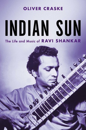 Indian Sun  The Life and Music of Ravi Shankar by Oliver Craske 